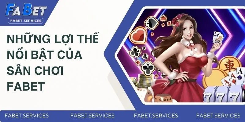 FABET 11 Đánh giá những lợi thế nổi bật của sân chơi Fabet